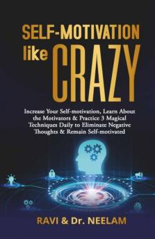 Self-Motivation Like Crazy: Increase Your Self-Motivation Learn About The Motivators & Practice 3 Magical Techniques Daily To Eliminate Negative ... Negative Thoughts And Remain Self-Motivated