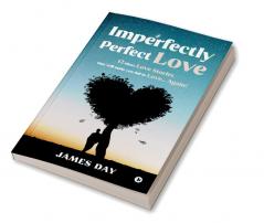 Imperfectly Perfect Love : 12 Short Love Stories That Will Make You Fall In Love… Again!