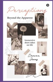 Perceptions Beyond The Apparent : Immersive Short Takes On Life