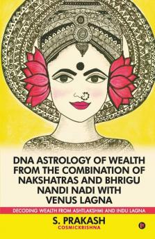 Dna Astrology Of Wealth From The Combination Of Nakshatras And Bhrigu Nandi Nadi With Venus Lagna: Decoding Wealth From Ashtlakshmi And Indu Lagna