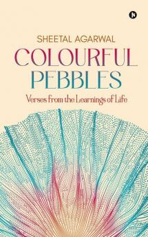 Colourful Pebbles : Verses From The Learnings Of Life