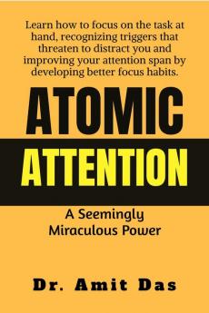 ATOMIC ATTENTION Learn how to focus on the task at hand recognizing triggers that threaten to distract you and improving your attention span by developing better focus habits.