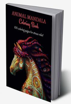 Animal Mandala Coloring Book : 100 Stunning Animal Mandala Designs for Stress Relief | Amazing Animal Mandala Coloring Book for Adults and Teens