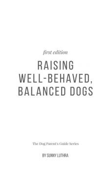 Raising Well-Behaved Balanced Dogs: The Dog Parent'S Guide Series