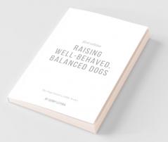 Raising Well-Behaved Balanced Dogs: The Dog Parent'S Guide Series