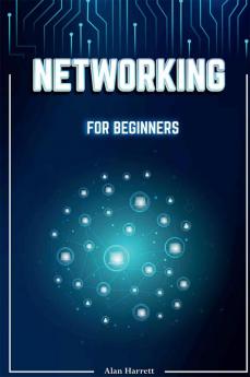 Networking for Beginners : A Step-by-Step Guide to Mastering the Fundamentals of Computer Networking. Begin by Mastering Wireless Technology IP Subnetting the OSI Model and Routing Protocols