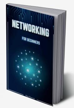 Networking for Beginners : A Step-by-Step Guide to Mastering the Fundamentals of Computer Networking. Begin by Mastering Wireless Technology IP Subnetting the OSI Model and Routing Protocols