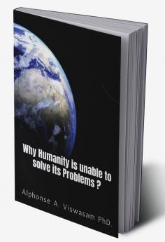 Why Humanity is unable to solve its Problems? : Solutions to the problems created by mankind