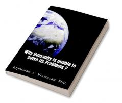 Why Humanity is unable to solve its Problems? : Solutions to the problems created by mankind