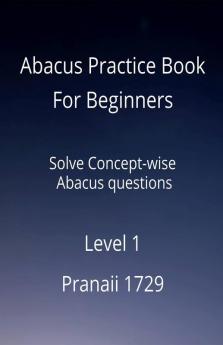 Abacus Practice Book For Beginners - Level 1 : Solve Concept-Wise Abacus Questions