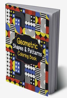 Geometric Shapes &amp; Patterns Coloring Book : Unique Geometric Shapes for Relaxation and Stress Relief