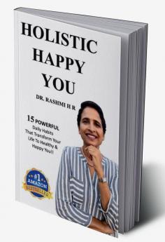 HOLISTIC HAPPY YOU : 15 Powerful Daily Habits That Transform Your Life To Healthy &amp; Happy You!!