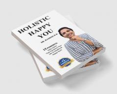 HOLISTIC HAPPY YOU : 15 Powerful Daily Habits That Transform Your Life To Healthy &amp; Happy You!!