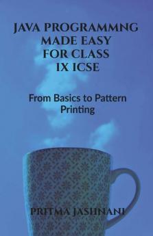 Java Programming Made Easy For Class Ix Icse: From Basics To Pattern Printing