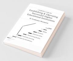 A Definitive Guide For Establishing And Operating Higher Educational Institutions: Society Formation Constructions Administration Teaching-Learning Process Quality Aspects Student Skills D...