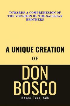 A Unique Creation of Don Bosco : Towards a comprehension of the Vocation of the Salesian Brothers