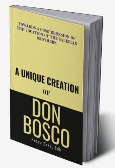 A Unique Creation of Don Bosco : Towards a comprehension of the Vocation of the Salesian Brothers