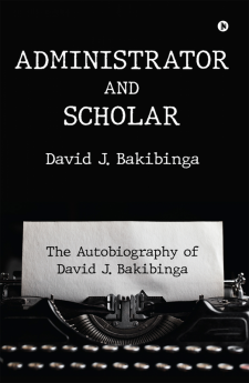 Administrator and Scholar : The Autobiography of David J. Bakibinga