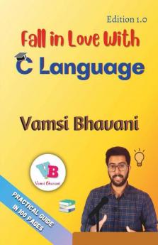 Fall In Love With C Language: Practical Guide In 100 Pages