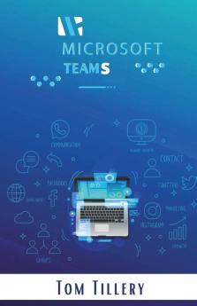 Microsoft Teams : All You Need To Know About Microsoft Teams Video Conference Calls Webinars Meetings & Online Classes (2022 Guide For Beginners)