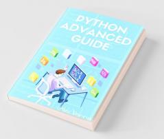 Python Advanced Guide: Your Advanced Python Tutorial In 7 Days. A Step-By-Step Guide From Intermediate To Advanced. (2022 Crash Course)