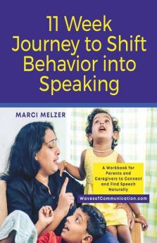 11 Week Journey To Shift Behavior Into Speaking: A Workbook For Parents And Caregivers To Connect And Find Speech Naturally