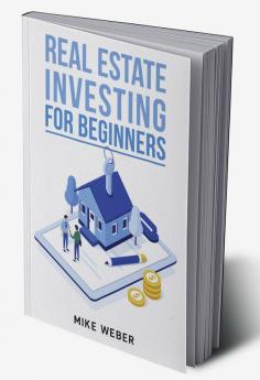 REAL ESTATE INVESTING FOR BEGINNERS Mike Weber : Educate yourself on the strategies and methods that will allow you to achieve financial independence and generate passive income from your rental pr...