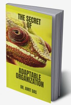 THE SECRET OF ADAPTABLE ORGANIZATION : How can you improve culture innovation promote morale inspire trust and keep negativity at bay by creating an adaptable organization?