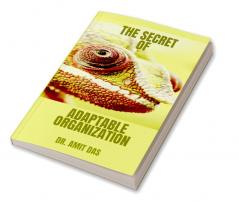 THE SECRET OF ADAPTABLE ORGANIZATION : How can you improve culture innovation promote morale inspire trust and keep negativity at bay by creating an adaptable organization?