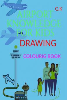 AIRPORT KNOWLEDGE FOR KIDS DRAWING COLOURING BOOK : For the knowledge and awareness of the child. How does the airport work. by G.K