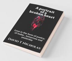 A Portrait Of A Broken Heart: Love In The Form Of Poetry; Of Today Tomorrow And Yesterday .