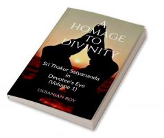 A Homage To Divinity : Sri Thakur Satyananda in Devotee's Eye - Volume 1