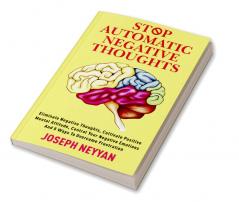 STOP AUTOMATIC NEGATIVE THOUGHTS : ELIMINATE NEGATIVE THOUGHTS CULTIVATE POSITIVE MENTAL ATTITUDE CONTROL YOUR NEGATIVE EMOTIONS AND 8 WAYS TO OVERCOME FRUSTRATION