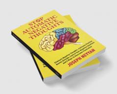 STOP AUTOMATIC NEGATIVE THOUGHTS : ELIMINATE NEGATIVE THOUGHTS CULTIVATE POSITIVE MENTAL ATTITUDE CONTROL YOUR NEGATIVE EMOTIONS AND 8 WAYS TO OVERCOME FRUSTRATION