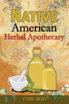 Native American Herbal Apothecary : The Ultimate Herbalist's Manual. Learn The Most Effective Native American Herbal Remedies For Naturally Improving Your Wellness (2022 Guide for Beginners)