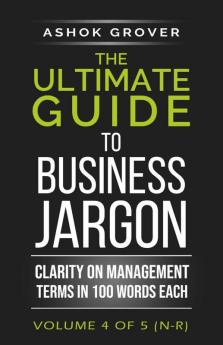 The Ultimate Guide To Business Jargon (Volume 4) : Clarity On Management Terms In 100 Words Each