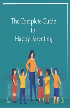 The Complete Guide To Happy Parenting