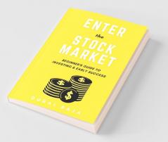 Enter The Stock Market: Beginner'S Guide To Investing & Early Success: Beginner'S Guide To Investing And Early Success