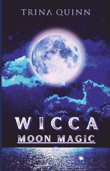 Wicca Moon Magic: An Illustrated Wicca Grimoire Of Moon Rituals And Spells For Advanced And Beginner Witches. A Guide To Understanding And Using The Moon'S Phases In Your Day-To-Day Life (2022)