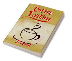 Coffee Tasting Journal : A Coffee Lover's Notebook Diary Handbook to Log Track and Rate Coffee