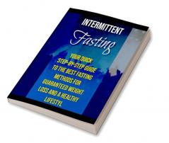 Intermittent Fasting : Your quick step-by-step guide to the best fasting methods for guaranteed weight loss and a healthy lifestyle