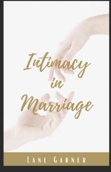 Intimacy In Marriage: A Practical Self-Help Guide For Restoring Emotional And Sexual Intimacy Passion And Romance With Your Partner (Discover The Secrets Of Sexual Intimacy In Marriage 2022)
