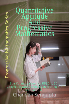 Quantitative Aptitude And Progressive Mathematics : The Common Core for UPSC UGC General Studies Banking Recruitment Rail and LIC