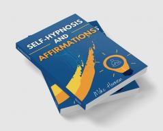 SELF-HYPNOSIS AND AFFIRMATIONS : Learn How To Use Self-Hypnosis And Affirmations To Achieve Self-Esteem And Self-Confidence Rewire Your Brain And Attract Success And Abundance In Life (2022 Edition)