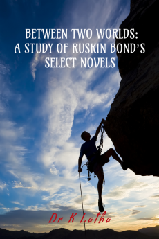 BETWEEN TWO WORLDS: A STUDY OF RUSKIN BOND’S SELECT NOVELS