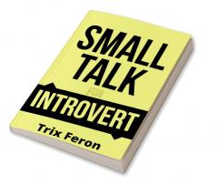 SMALL TALK FOR INTROVERT : The Ultimate Social Skills Guidebook for Introverts on How to Lose Fear Improve Your Charisma Lessen Social Anxiety and Talk to New People (2022 Edition)