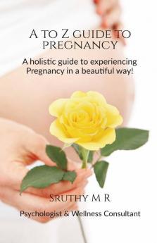 A To Z Guide To Pregnancy: A Holistic Guide For Your Beautiful Journey - Pregnancy