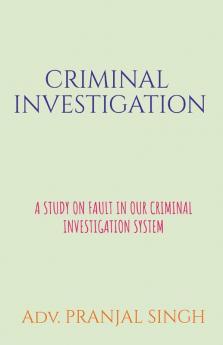 Criminal Investigation: A Study On The Flaws In Indian Criminal Investigation System