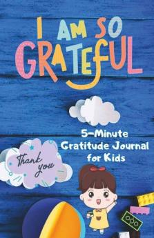 I Am So Grateful 5 Minute Gratitude Journal For Kids : Increase Daily Happiness And Mindfulness