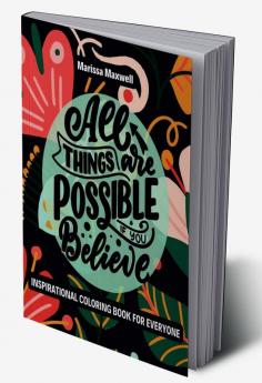 Inspirational Coloring Book for Everyone All Things are Possible if you Believe : Motivational Quotes for Good Vibes and Positive Affirmations Relaxation and Stress Relief